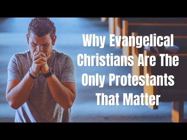 Why Evangelical Christians Are The Only Protestants That Matter