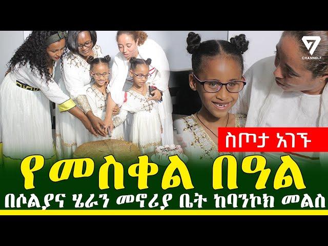 ሄራን እና ሶልያና ከህክምና መልስ በመኖሪያ ቤታቸው የመስቀል በዓል አከባበር l Channel 7 Ethiopia