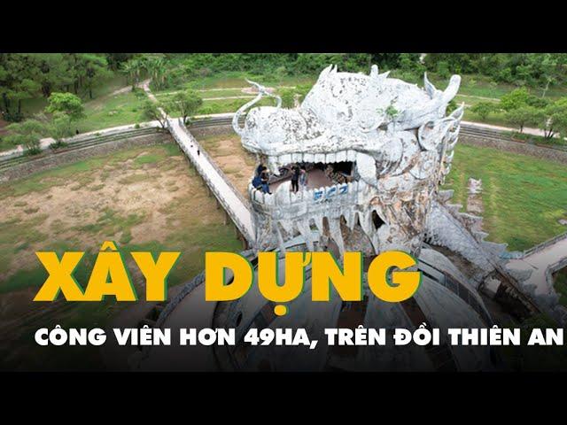 Sẽ xây công viên Hà Nội - Huế - Sài Gòn hơn 49ha, nằm trên đồi Thiên An