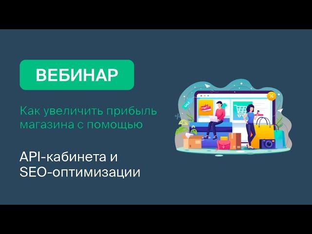 Вебинар: Как увеличить прибыль магазина с помощью API кабинета и SEO оптимизации