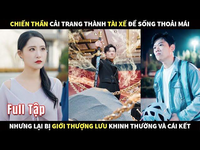 Chiến Thần cải trang thành tài xế để sống thoải mái, nhưng lại bị giới thượng lưu khinh thường