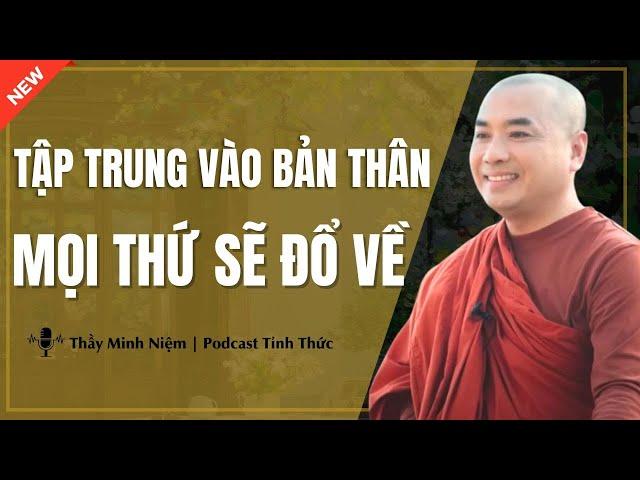 Thầy Minh Niệm - TẬP TRUNG Vào Bản Thân Rồi Mọi Thứ Sẽ ĐỔ VỀ (Ai Cũng Nên Nghe) | Podcast Tỉnh Thức