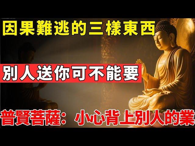 因果難逃的三樣東西，別人送你可不能要！普賢菩薩：小心背上別人的業#佛光心境#佛陀#佛學#佛教#禪修#佛法智慧#佛教故事#佛教文化