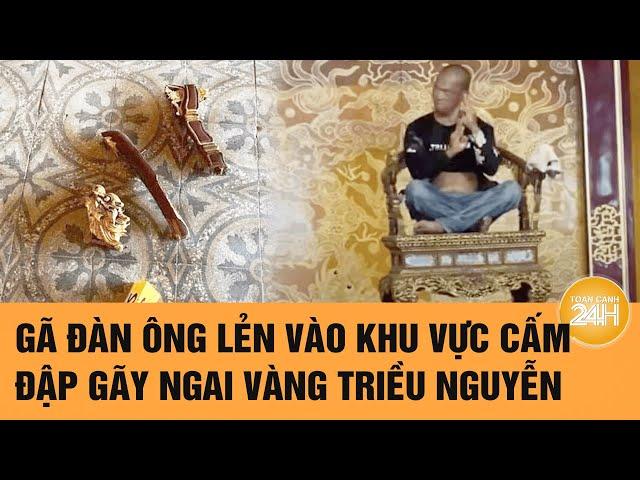 Gã đàn ông lẻn vào khu vực cấm, đập gãy ngai vàng triều Nguyễn  | Toàn cảnh 24h