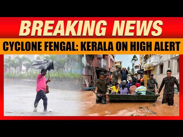 Kerala on High Alert: Cyclone Fengal Brings Heavy Rains and Strong Winds | News9