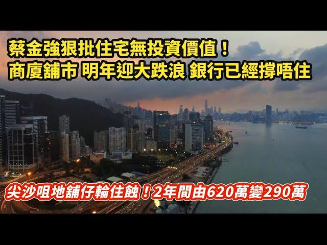 尖沙咀地舖仔輸死人！2年由620萬變290萬｜蔡金強狠批香港住宅無投資價值 商廈舖市明年中迎大跌浪 銀行已經撐唔住｜內地醫院爆雷 一年執笠500間