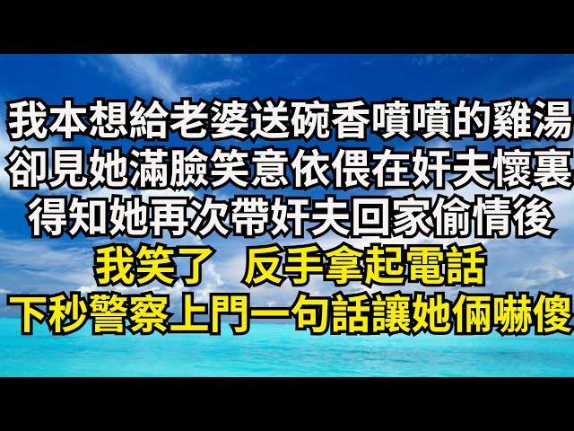 我本想給老婆送碗香噴噴的雞湯，卻見她滿臉笑意依偎在奸夫懷裏，得知她再次帶奸夫回家偷情後，我笑了反手拿起電話，下秒警察上門一句話讓她倆嚇傻【清風與你】#深夜淺讀 #花開富貴#一口氣看完系列#小說