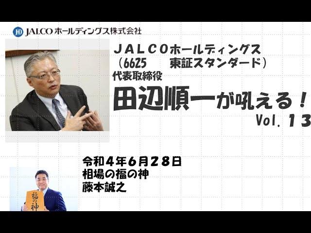 ＪＡＬＣＯホールディングス （6625　　東証スタンダード） 代表取締役　田辺順一が吼える！　 Vol.13　2022/6/28