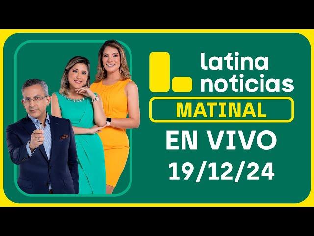 LATINA NOTICIAS: EDICIÓN MATINAL - JUEVES 19 DE DICIEMBRE DEL 2024