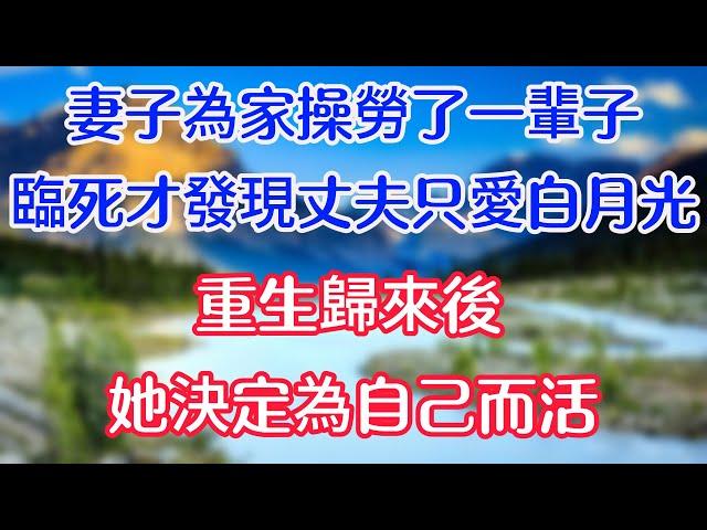 妻子為家辛勤操勞了一輩子，臨死才發現丈夫只愛白月光，重生歸來後，她決定為自己而活。#情感故事 #生活經驗  #為人處世  #老年生活 #心聲新語