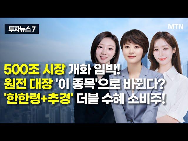 [투자뉴스7] 500조 시장 개화 임박! 원전 대장 '이 종목'으로 바뀐다? '한한령+추경' 더블 수혜 소비주! / 머니투데이방송 (증시, 증권)
