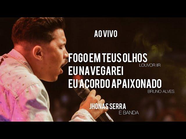 Fogo em teus olhos | Eu navegarei | Eu acordo apaixonado - Jhonas Serra (ministração ao vivo)