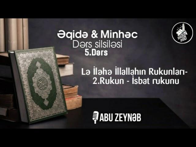 Əqidə & Minhəc - 5.Dərs - Lə iləhə illəllahın rukunları - 2. Rukun  isbat rukunu - Abu Zeynəb