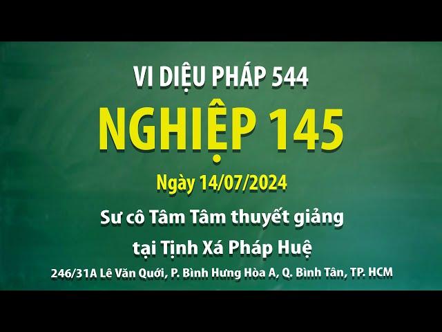 Vi Diệu Pháp 544 - Nghiệp 145 - Ngày 14/07/2024 - Sư Cô Tâm Tâm thuyết giảng tại Tịnh Xá Pháp Huệ