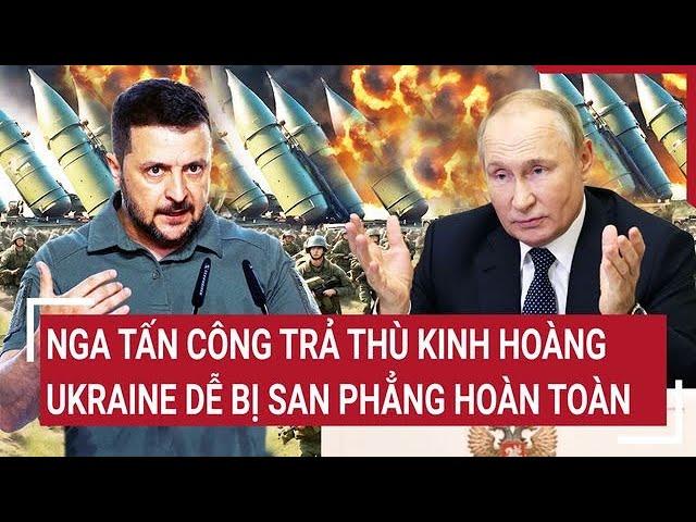 Điểm nóng thế giới: Nga tấn công trả thù kinh hoàng, Ukraine dễ bị san phẳng hoàn toàn