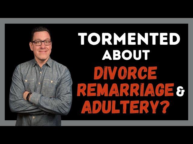 To the Christian Who is Tormented About Divorce, Remarriage and Adultery