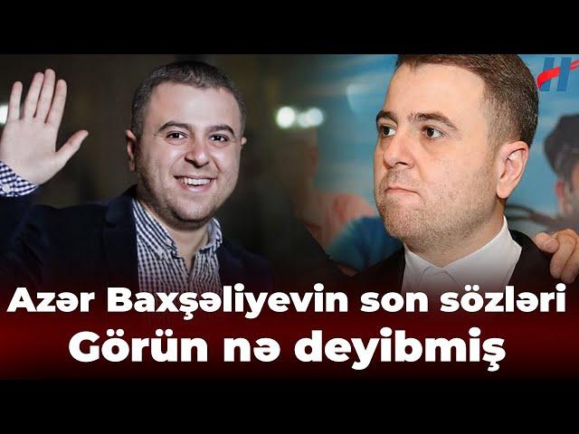 Azər Baxşəliyev sonuncu dəfə görün nə deyibmiş