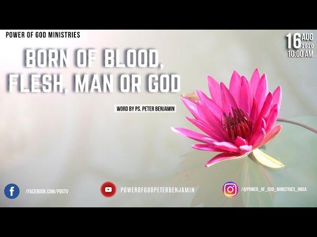 Born of blood, flesh, man or God | Ps. Peter Benjamin
