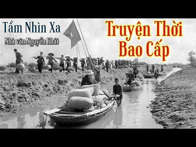 Truyện Thời Bao Cấp | Tầm Nhìn Xa - Nguyễn Khải | Chiến Hữu Audio