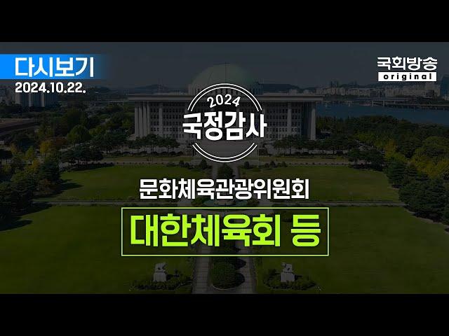 [국회방송 생중계] 2024년 국정감사 문체위 - 대한체육회 등 1부 (24.10.22.)