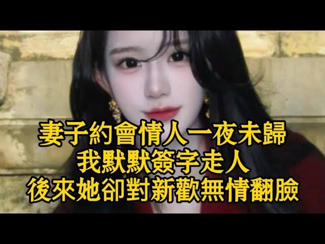 妻子約會情人一夜未歸，我默默簽字走人，後來她卻對新歡無情翻臉