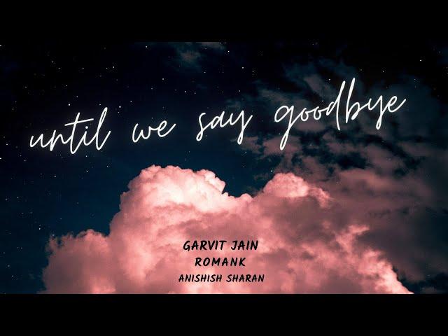 Until We Say Goodbye (Lyric Video) | Garvit Jain | Romank | Anishish Sharan