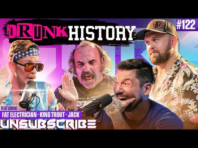 DRUNK HISTORY ft. The Fat Electrician, King Trout & Jack Mandaville - Unsubscribe Podcast Ep 122