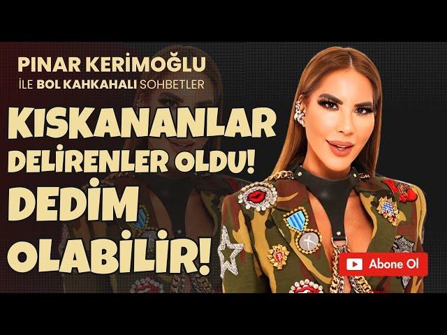 PINAR KERİMOĞLU “KISKANANLAR DELİRENLER oldu !! Dedim OLABİLİR!!”