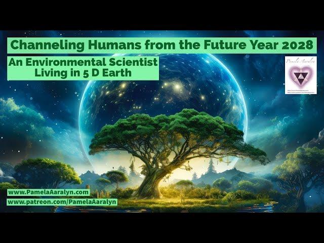 Channeling Humans from the Future- Year 2028- Environmental Scientist Living in 5D Earth