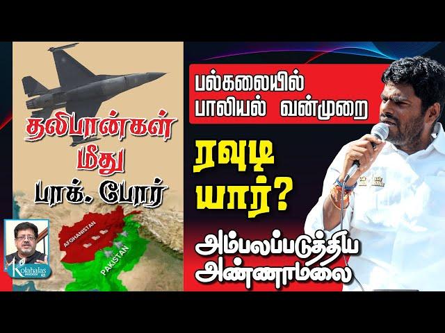 அண்ணா பல்கலை. பாலியல் ரவுடி யார்? I அம்பலப்படுத்திய அண்ணாமலை I தலிபானுடன் பாக். சண்டை I கோலாகலஸ்ரீநி