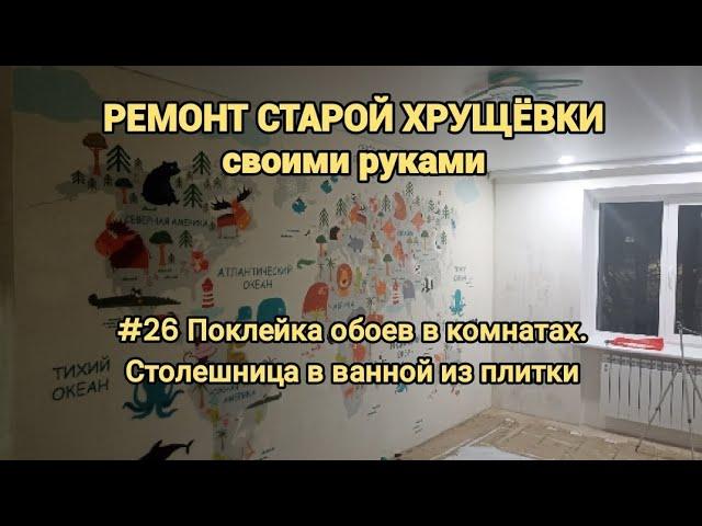 РЕМОНТ СТАРОЙ ХРУЩЁВКИ своими руками. Часть 26 Поклейка обоев в комнатах. Столешница в ванной