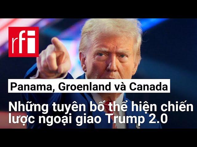 Chiến lược ngoại giao của Trump 2.0 qua những tuyên bố về Panama, Groenland và Canada