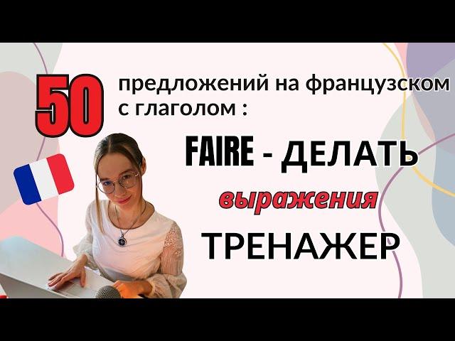 ТРЕНАЖЕР: 50 предложений на французском языке с глаголом FAIRE-ДЕЛАТЬ + ПРОВЕРКА после ознакомления