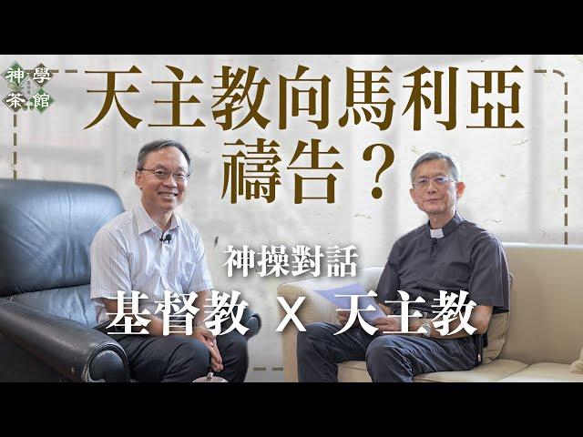 神學茶館｜神操的對象｜天主教向馬利亞禱告？｜煉獄的教導合乎聖經嗎？