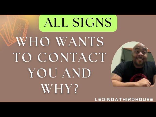 ALL SIGNS”WHO WANTS TO CONTACT YOU AND WHY?”