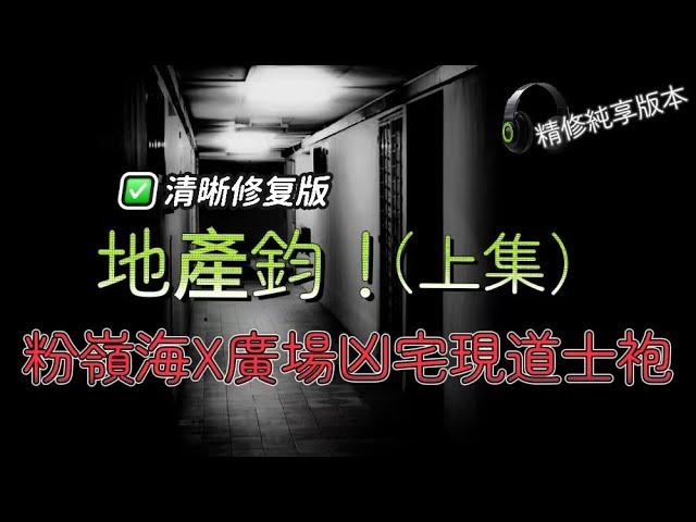 （地產鈞高清修復！執走廢話純享版！） | 粉嶺海X廣場6樓凶宅連環恐怖故事，睇樓時打開衣櫃驚現道士袍！睇九龍灣新盤講錯嘢後遇恐怖靈異事件 | 粉嶺凶宅大結局，道士袍道符跌落後引發恐怖連鎖反應！