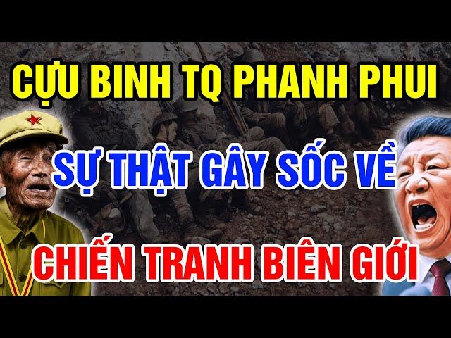 Sau Hơn 40 Năm Cựu Binh Trung Quốc Lần Đầu Phanh Phui SỰ THẬT GÂY SỐC Về Chiến Tranh Biên Giới 1979