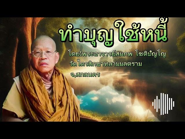 #ทำบุญใช้หนี้ #ธรรมะสว่างใจ #พระอาจารย์สมภพโชติปัญโญ