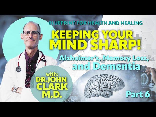 6 Keeping your Mind Sharp! Alzheimer's, Memory Loss, and Dementia—Dr. John Clark