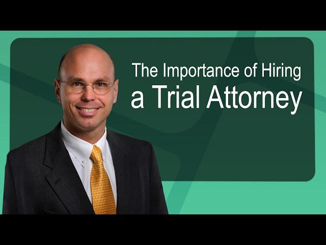 The Importance of Hiring a Trial Attorney