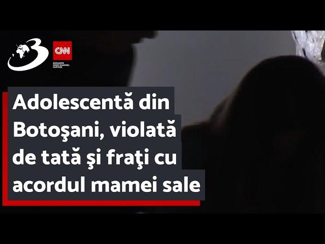 Adolescentă din Botoşani, violată de tată şi fraţi cu acordul mamei sale