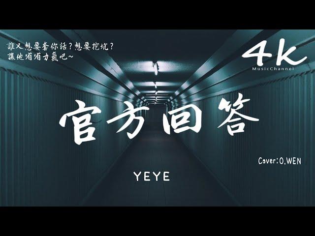 YEYE - 官方回答(Cover:O.WEN)《女生完整版》【高音質|動態歌詞Lyrics】『我用官方的回答了他的廢話，怕他嘴巴只會把鹿指為馬。』YEYE-câu trả lờichínhthức