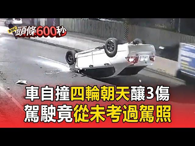 【早安大頭條】車自撞「四輪朝天」釀3傷 駕駛竟「從未考過駕照」/顏大鈞被爆騙食品業者8千萬 企業老闆打麻將被借千萬