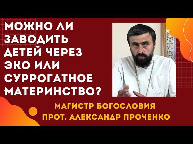 Почему ЭКО и СУРРОГАТНОЕ МАТЕРИНСТВО ЗАПРЕЩАЕТ церковь. Прот. Александр Проченко