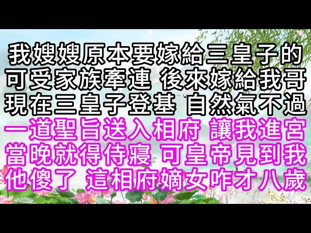 我嫂嫂原本要嫁給三皇子的，可受家族牽連，後來嫁給我哥，現在三皇子登基，自然氣不過，一道聖旨送入相府，讓我進宮，當晚就得侍寢，可皇帝見到我，他傻了，這相府嫡女咋才八歲【幸福人生】#為人處世#生活經驗