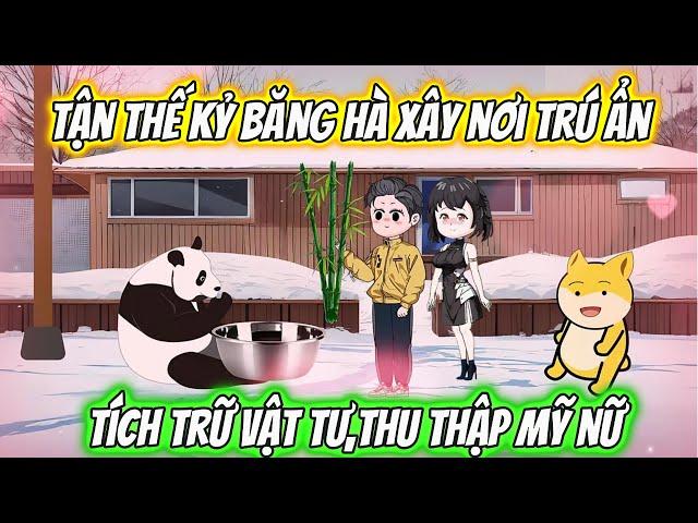 Tận Thế Kỷ Băng Hà Xây Nơi Trú Ẩn Tích Trữ Vật Tư ,Thu Thập Mỹ Nữ Full [Siêu Hay]