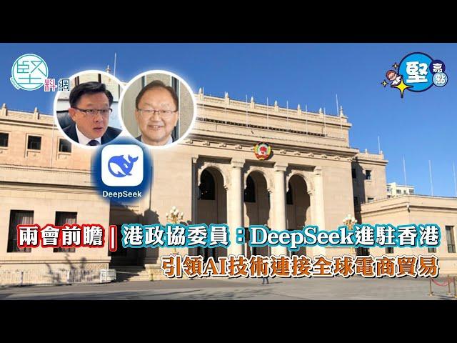 【堅亮點】兩會前瞻 | 港政協委員：讓DeepSeek進駐香港　借電商AI技術連接全球貿易