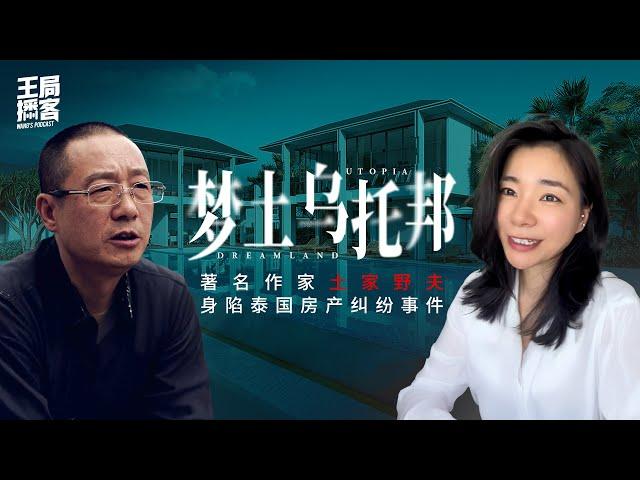 「梦土乌托邦」著名作家土家野夫身陷泰国房产纠纷事件｜王局播客修订版20241210