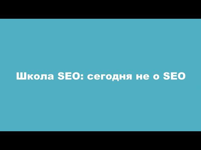 Школа SEO: сегодня не о SEO