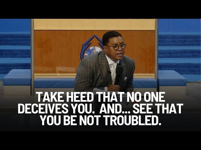 Take Heed That No One Deceives You.  And...See That You Be Not Troubled